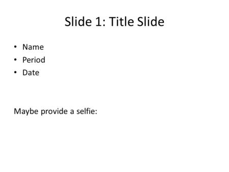 Slide 1: Title Slide Name Period Date Maybe provide a selfie: