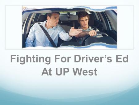 Fighting For Driver’s Ed At UP West. What’s the problem? Students feel unsafe getting to and from the bus stop before and after school Many students are.