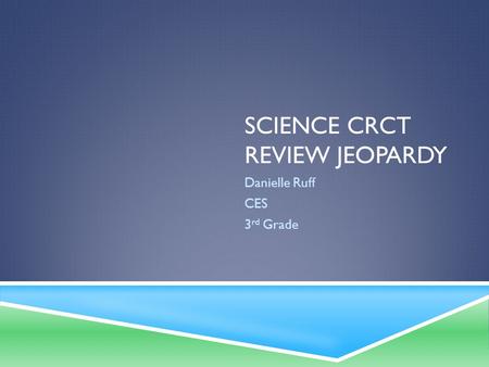 SCIENCE CRCT REVIEW JEOPARDY Danielle Ruff CES 3 rd Grade.