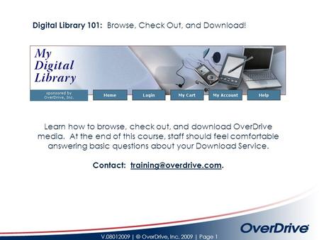 V.08012009 | © OverDrive, Inc. 2009 | Page 1 Learn how to browse, check out, and download OverDrive media. At the end of this course, staff should feel.