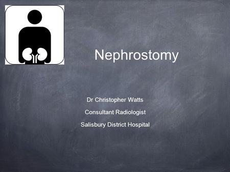 Nephrostomy Dr Christopher Watts Consultant Radiologist Salisbury District Hospital.