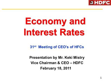 Economy and Interest Rates Economy and Interest Rates 1 31 st Meeting of CEO’s of HFCs Presentation by Mr. Keki Mistry Vice Chairman & CEO – HDFC February.