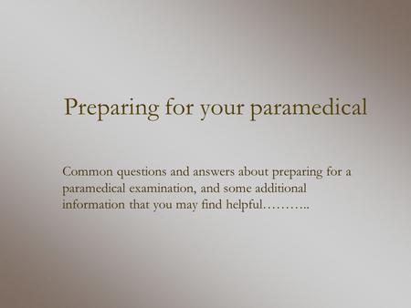 Preparing for your paramedical Common questions and answers about preparing for a paramedical examination, and some additional information that you may.