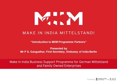 Powered by and “Introduction to MIIM Programme Partners” Presented by Mr P S. Gangadhar, First Secretary, Embassy of India Berlin.