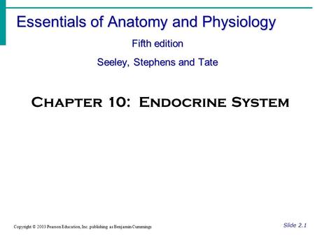 Essentials of Anatomy and Physiology Fifth edition Seeley, Stephens and Tate Slide 2.1 Copyright © 2003 Pearson Education, Inc. publishing as Benjamin.