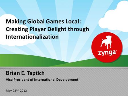 Making Global Games Local: Creating Player Delight through Internationalization Brian E. Taptich Vice President of International Development May 22 nd.