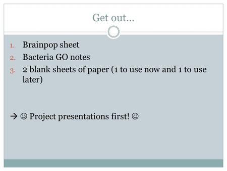 Get out… Brainpop sheet Bacteria GO notes