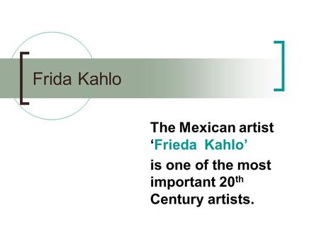 Frida Kahlo The Mexican artist ‘Frieda Kahlo’ is one of the most important 20 th Century artists.