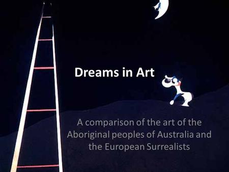 Dreams in Art A comparison of the art of the Aboriginal peoples of Australia and the European Surrealists.