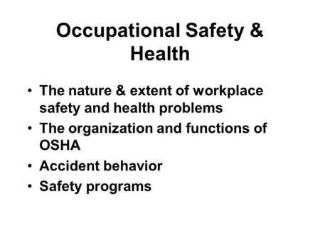 Occupational Safety & Health The nature & extent of workplace safety and health problems The organization and functions of OSHA Accident behavior Safety.