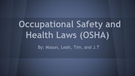 Occupational Safety and Health Laws (OSHA) By: Mason, Leah, Tim, and J.T.