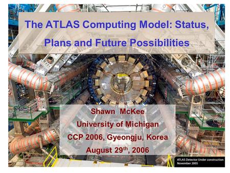 The ATLAS Computing Model: Status, Plans and Future Possibilities Shawn McKee University of Michigan CCP 2006, Gyeongju, Korea August 29 th, 2006.