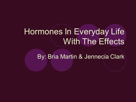 Hormones In Everyday Life With The Effects By: Bria Martin & Jennecia Clark.