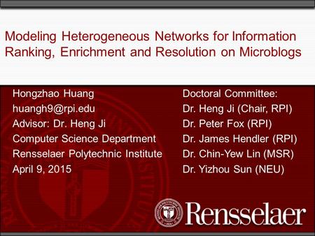 Modeling Heterogeneous Networks for Information Ranking, Enrichment and Resolution on Microblogs Hongzhao Huang Advisor: Dr. Heng Ji Computer.