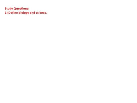 Study Questions: 1) Define biology and science.. Study Questions: 1)Define biology and science. - Biology: The scientific study of living systems - Science: