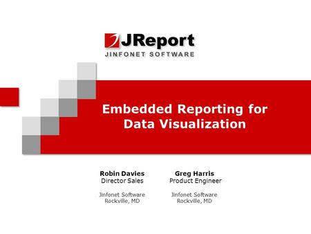 Embedded Reporting for Data Visualization Robin Davies Director Sales Jinfonet Software Rockville, MD Greg Harris Product Engineer Jinfonet Software Rockville,