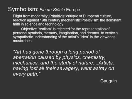 Symbolism: Fin de Siècle Europe Flight from modernity, Primitivist critique of European culture, reaction against 19th century mechanistic Positivism: