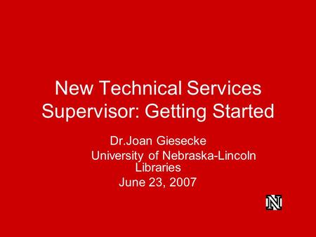 New Technical Services Supervisor: Getting Started Dr.Joan Giesecke University of Nebraska-Lincoln Libraries June 23, 2007.