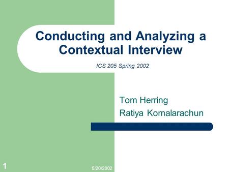 5/20/2002 1 Conducting and Analyzing a Contextual Interview ICS 205 Spring 2002 Tom Herring Ratiya Komalarachun.