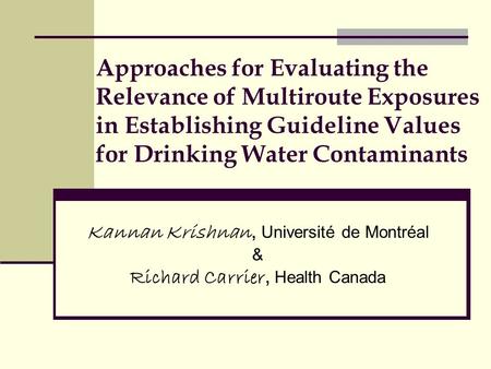 Approaches for Evaluating the Relevance of Multiroute Exposures in Establishing Guideline Values for Drinking Water Contaminants Kannan Krishnan, Université.