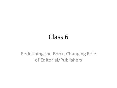 Class 6 Redefining the Book, Changing Role of Editorial/Publishers.