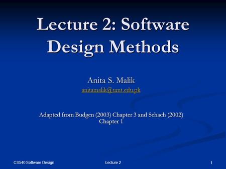 CS540 Software Design Lecture 2 1 Lecture 2: Software Design Methods Anita S. Malik Adapted from Budgen (2003) Chapter 3 and Schach.