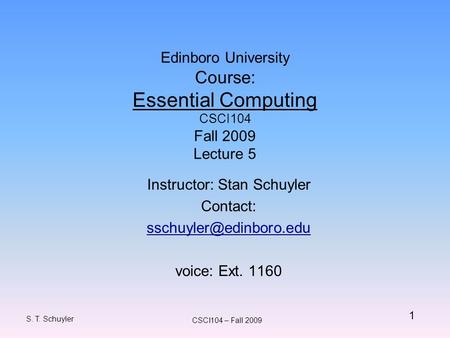 1 S. T. Schuyler CSCI104 – Fall 2009 Edinboro University Course: Essential Computing CSCI104 Fall 2009 Lecture 5 Instructor: Stan Schuyler Contact: