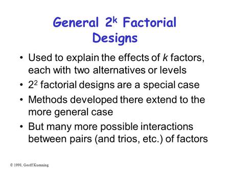 © 1998, Geoff Kuenning General 2 k Factorial Designs Used to explain the effects of k factors, each with two alternatives or levels 2 2 factorial designs.