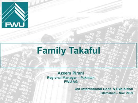 Family Takaful 3rd International Conf. & Exhibition Islamabad – Nov. 2009 Azeem Pirani Regional Manager – Pakistan FWU AG.