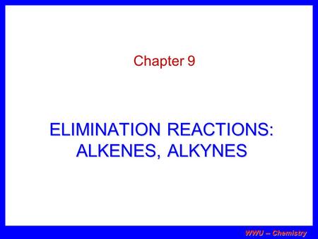 WWU -- Chemistry ELIMINATION REACTIONS: ALKENES, ALKYNES Chapter 9.