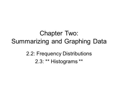 Chapter Two: Summarizing and Graphing Data 2.2: Frequency Distributions 2.3: ** Histograms **