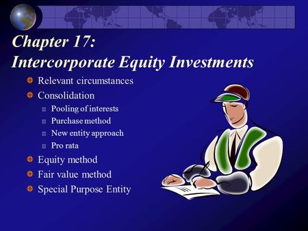 Chapter 17: Intercorporate Equity Investments Relevant circumstances Consolidation Pooling of interests Purchase method New entity approach Pro rata Equity.