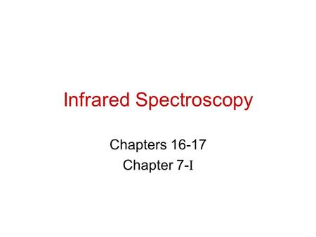 Infrared Spectroscopy Chapters 16-17 Chapter 7- I.