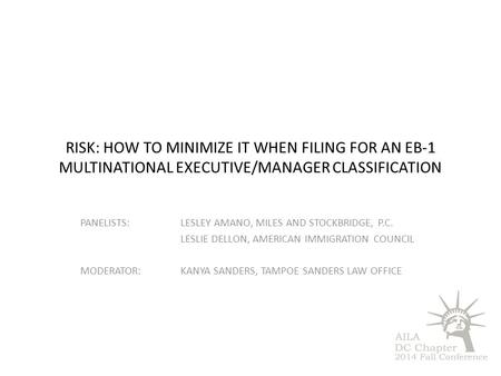 RISK: HOW TO MINIMIZE IT WHEN FILING FOR AN EB-1 MULTINATIONAL EXECUTIVE/MANAGER CLASSIFICATION PANELISTS:LESLEY AMANO, MILES AND STOCKBRIDGE, P.C. LESLIE.