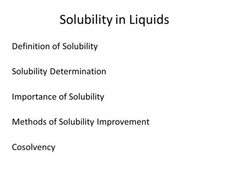 Solubility in Liquids Definition of Solubility Solubility Determination Importance of Solubility Methods of Solubility Improvement Cosolvency.