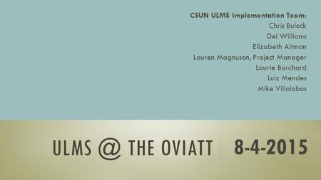 THE OVIATT CSUN ULMS Implementation Team: Chris Bulock Del Williams Elizabeth Altman Lauren Magnuson, Project Manager Laurie Borchard Luiz Mendes.