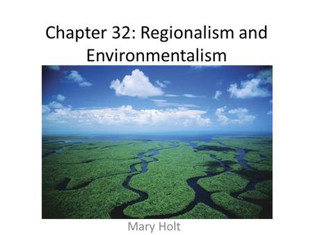 Chapter 32: Regionalism and Environmentalism Mary Holt.