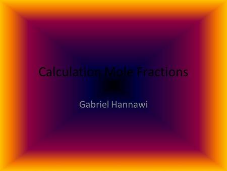 Calculation Mole Fractions Gabriel Hannawi. Ethylene glycol (C 2 H 6 O 2 ) is added to automobile cooling systems to protect against cold weather. What.