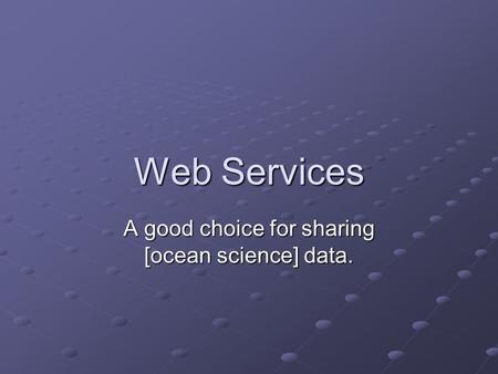 Web Services A good choice for sharing [ocean science] data.