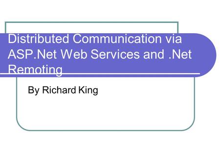 Distributed Communication via ASP.Net Web Services and.Net Remoting By Richard King.