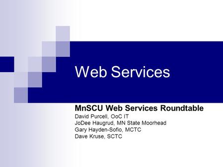 Web Services MnSCU Web Services Roundtable David Purcell, OoC IT JoDee Haugrud, MN State Moorhead Gary Hayden-Sofio, MCTC Dave Kruse, SCTC.