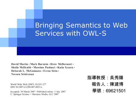 Bringing Semantics to Web Services with OWL-S. 指導教授：吳秀陽 報告人：陳建博 學號： 69621501.