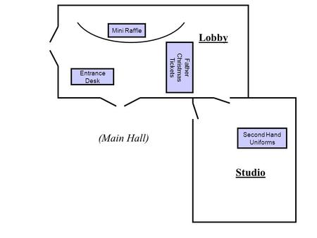 Studio Lobby Entrance Desk Father Christmas Tickets Second Hand Uniforms (Main Hall) Lobby & Studio Mini Raffle.