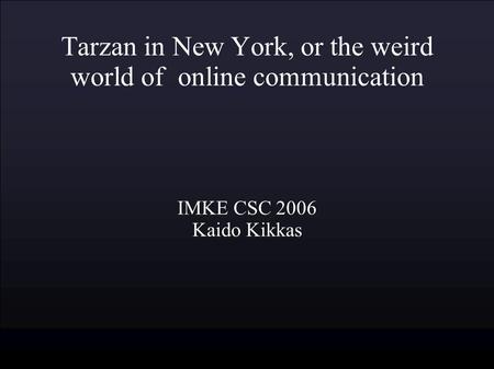 Tarzan in New York, or the weird world of online communication IMKE CSC 2006 Kaido Kikkas.