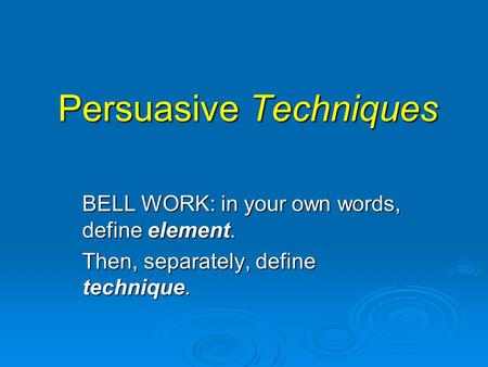 Persuasive Techniques BELL WORK: in your own words, define element. Then, separately, define technique.