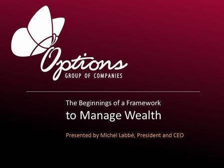 The Beginnings of a Framework to Manage Wealth Presented by Michel Labbé, President and CEO.