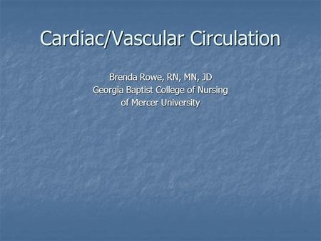 Cardiac/Vascular Circulation Brenda Rowe, RN, MN, JD Georgia Baptist College of Nursing of Mercer University.