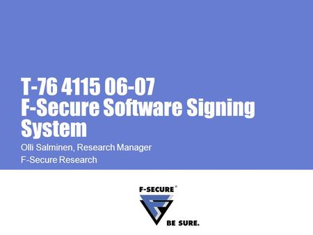 T-76 4115 06-07 F-Secure Software Signing System Olli Salminen, Research Manager F-Secure Research.