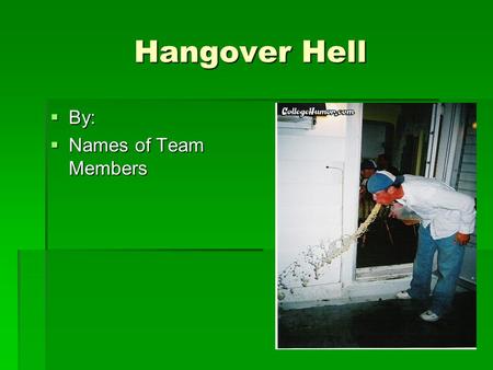 Hangover Hell  By:  Names of Team Members. Introduction  Chemistry of a hangover  Ways to prevent a hangover  What you should do when you come across.