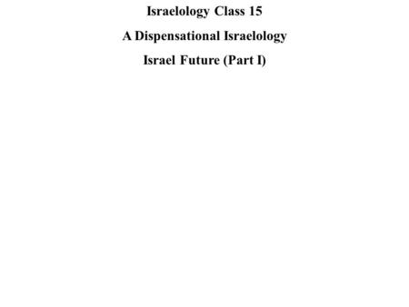 Israelology Class 15 A Dispensational Israelology Israel Future (Part I)